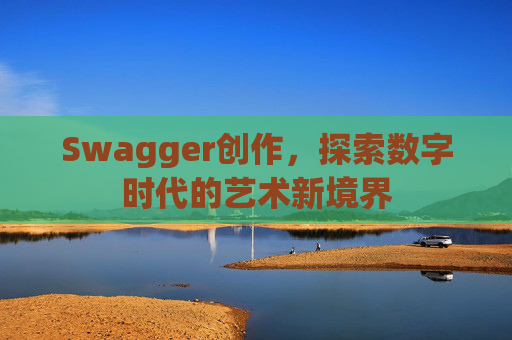 Swagger创作,探索数字时代的艺术新境界
